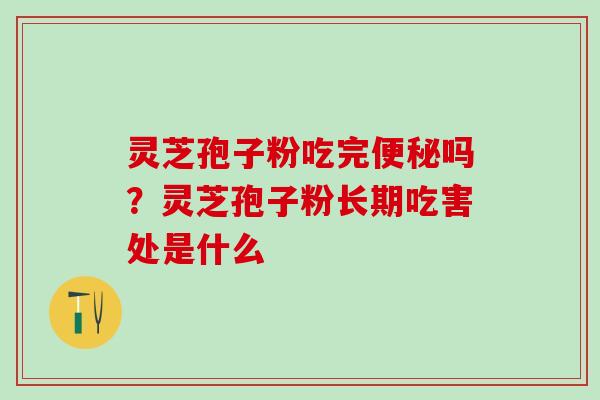 灵芝孢子粉吃完吗?灵芝孢子粉长期吃害处是什么 灵芝孢子粉吃完吗?灵芝孢子粉长期吃害处是什么