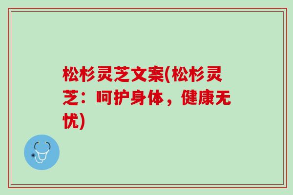 松杉灵芝文案(松杉灵芝：呵护身体，健康无忧)
