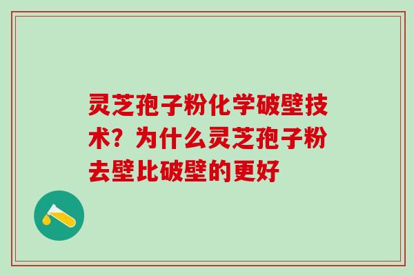 灵芝孢子粉化学破壁技术？为什么灵芝孢子粉去壁比破壁的更好