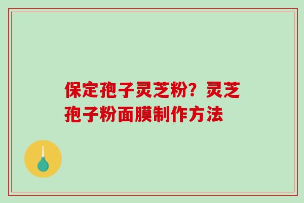 保定孢子灵芝粉？灵芝孢子粉面膜制作方法