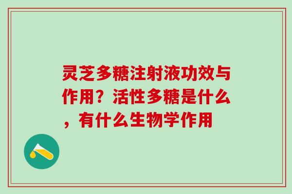 灵芝多糖注射液功效与作用？活性多糖是什么，有什么生物学作用
