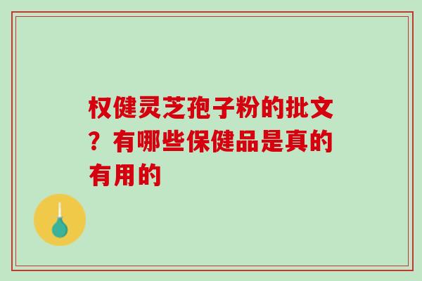 权健灵芝孢子粉的批文？有哪些保健品是真的有用的