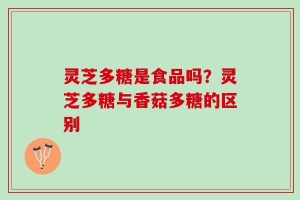 灵芝多糖是食品吗？灵芝多糖与香菇多糖的区别