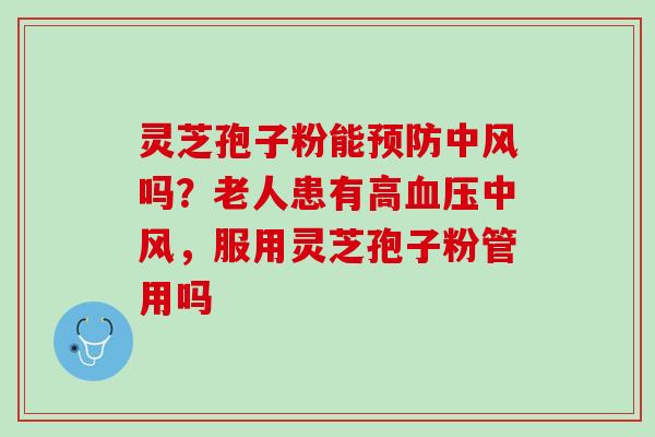 灵芝孢子粉能预防中风吗？老人患有高血压中风，服用灵芝孢子粉管用吗