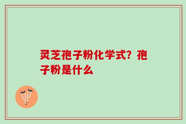 灵芝孢子粉化学式？孢子粉是什么