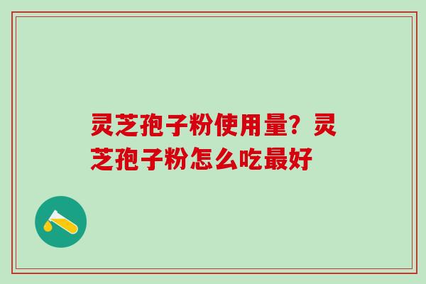 灵芝孢子粉使用量？灵芝孢子粉怎么吃最好