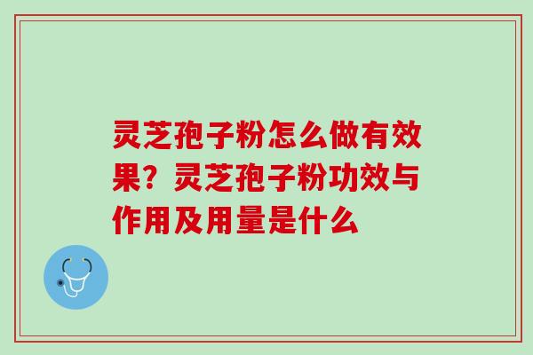 灵芝孢子粉怎么做有效果？灵芝孢子粉功效与作用及用量是什么