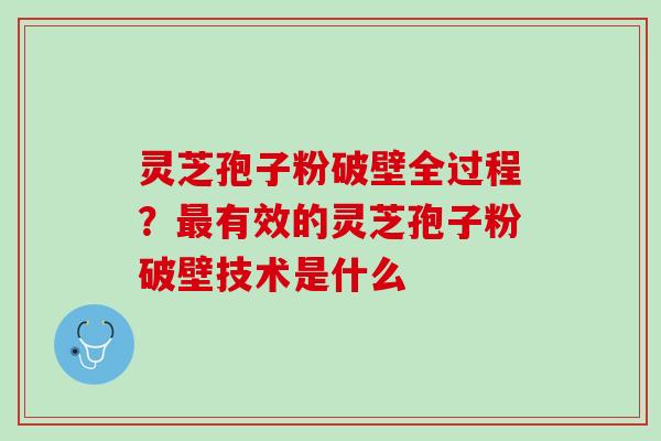 灵芝孢子粉破壁全过程？最有效的灵芝孢子粉破壁技术是什么