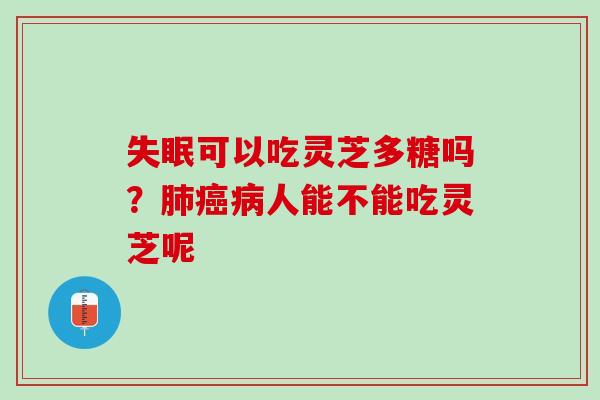 可以吃灵芝多糖吗?人能不能吃灵芝呢 可以吃灵芝多糖吗?人能不能吃灵芝呢