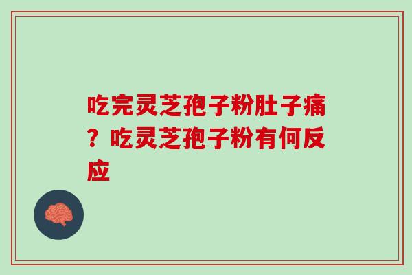 吃完灵芝孢子粉肚子痛？吃灵芝孢子粉有何反应