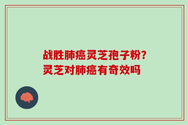 战胜肺癌灵芝孢子粉？灵芝对肺癌有奇效吗