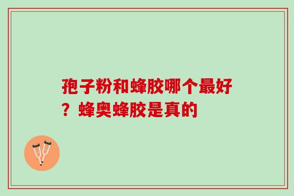 孢子粉和蜂胶哪个最好？蜂奥蜂胶是真的