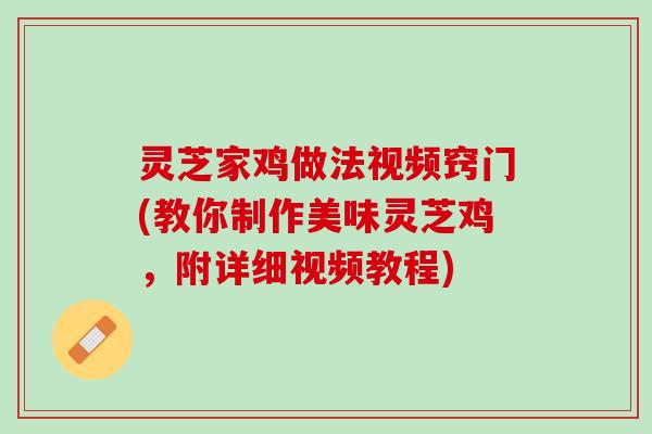 灵芝家鸡做法视频窍门(教你制作美味灵芝鸡，附详细视频教程)
