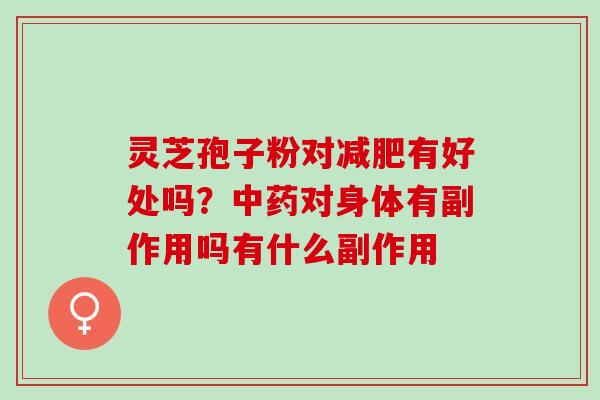 灵芝孢子粉对有好处吗？对身体有副作用吗有什么副作用