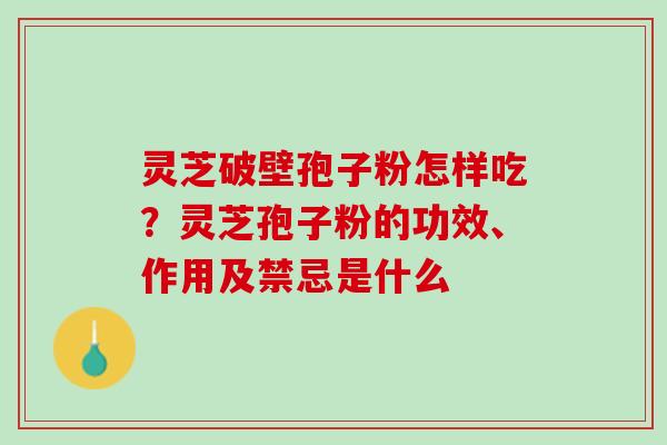 灵芝破壁孢子粉怎样吃？灵芝孢子粉的功效、作用及禁忌是什么
