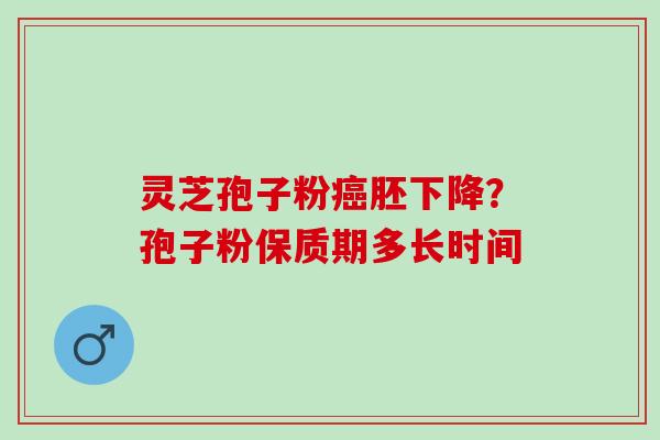 灵芝孢子粉胚下降?孢子粉保质期多长时间 灵芝孢子粉胚下降?孢子粉保质期多长时间