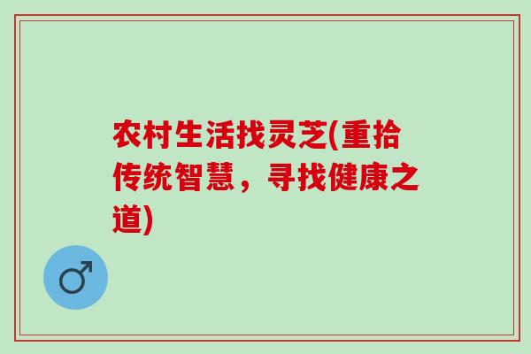 农村生活找灵芝(重拾传统智慧，寻找健康之道)
