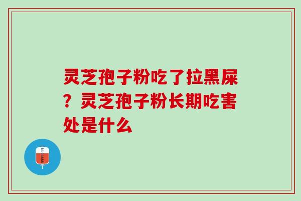 灵芝孢子粉吃了拉黑屎？灵芝孢子粉长期吃害处是什么