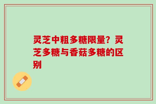 灵芝中粗多糖限量？灵芝多糖与香菇多糖的区别
