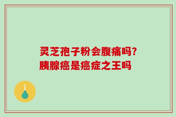 灵芝孢子粉会腹痛吗？胰腺癌是癌症之王吗