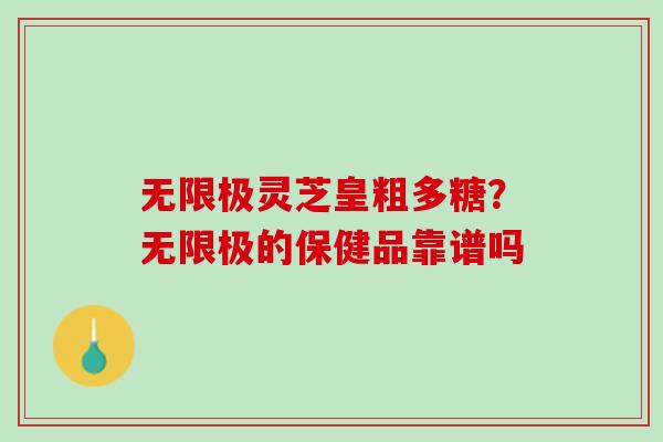 无限极灵芝皇粗多糖？无限极的保健品靠谱吗