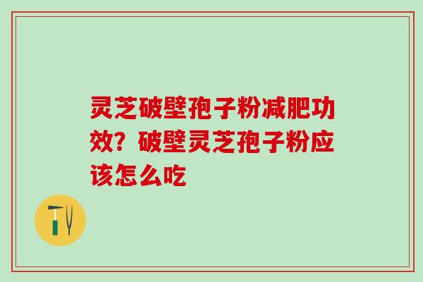 灵芝破壁孢子粉减肥功效？破壁灵芝孢子粉应该怎么吃