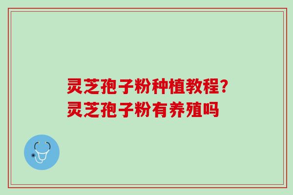 灵芝孢子粉种植教程？灵芝孢子粉有养殖吗