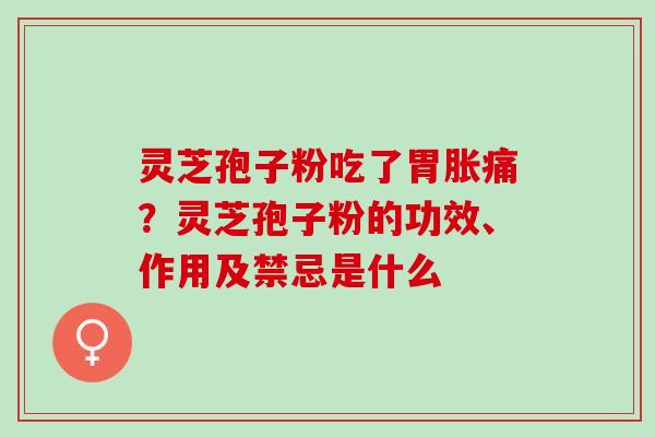 灵芝孢子粉吃了胃胀痛？灵芝孢子粉的功效、作用及禁忌是什么