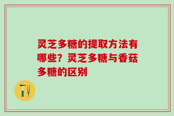 灵芝多糖的提取方法有哪些？灵芝多糖与香菇多糖的区别