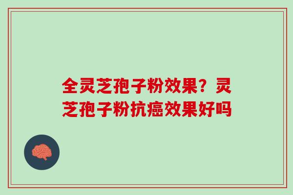 全灵芝孢子粉效果？灵芝孢子粉抗癌效果好吗