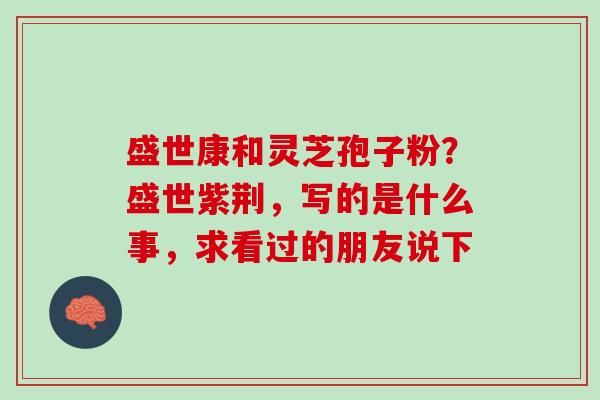 盛世康和灵芝孢子粉？盛世紫荆，写的是什么事，求看过的朋友说下