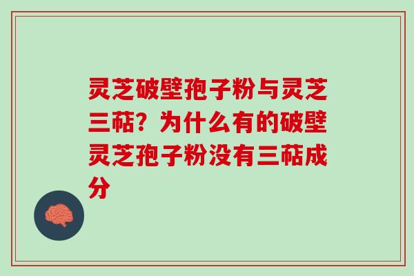 灵芝破壁孢子粉与灵芝三萜？为什么有的破壁灵芝孢子粉没有三萜成分