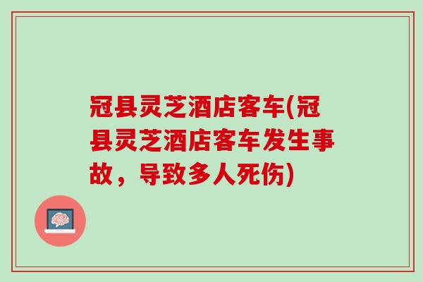 冠县灵芝酒店客车(冠县灵芝酒店客车发生事故，导致多人死伤)