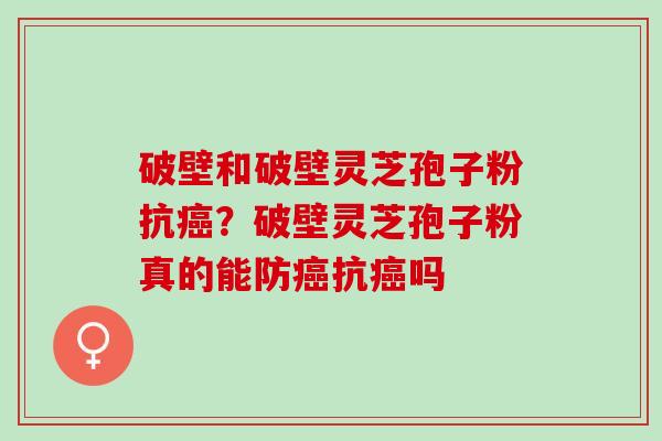 破壁和破壁灵芝孢子粉抗?破壁灵芝孢子粉真的能防抗吗 破壁和破壁灵芝孢子粉抗?破壁灵芝孢子粉真的能防抗吗