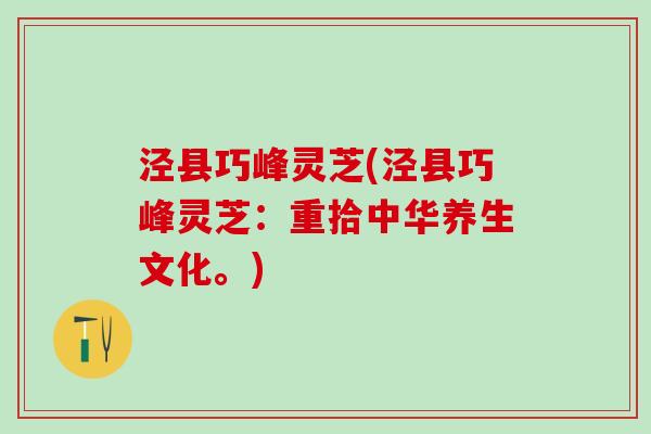 泾县巧峰灵芝(泾县巧峰灵芝：重拾中华养生文化。)