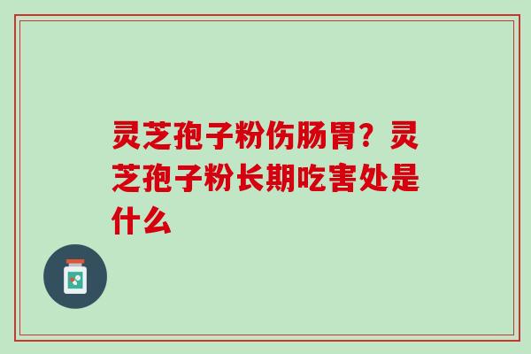 灵芝孢子粉伤肠胃?灵芝孢子粉长期吃害处是什么 灵芝孢子粉伤肠胃?灵芝孢子粉长期吃害处是什么