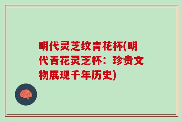 明代灵芝纹青花杯(明代青花灵芝杯：珍贵文物展现千年历史)