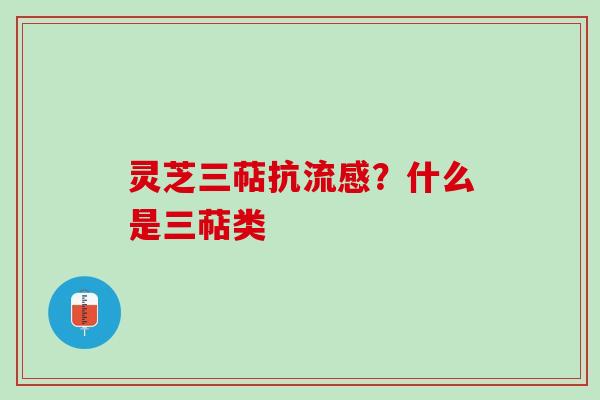 灵芝三萜抗流感？什么是三萜类