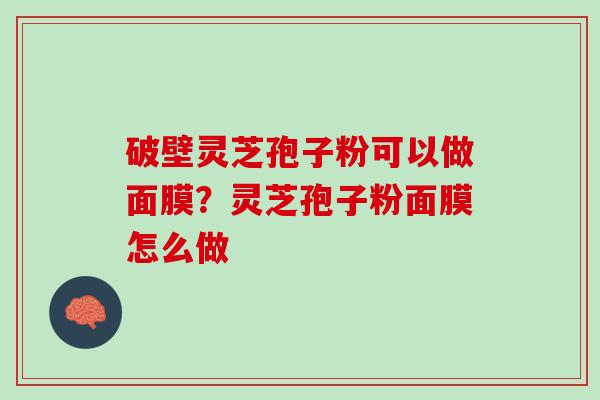 破壁灵芝孢子粉可以做面膜？灵芝孢子粉面膜怎么做