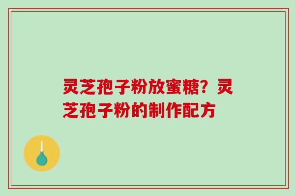 灵芝孢子粉放蜜糖？灵芝孢子粉的制作配方
