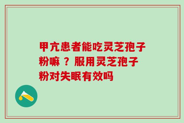 甲亢患者能吃灵芝孢子粉嘛 ？服用灵芝孢子粉对有效吗