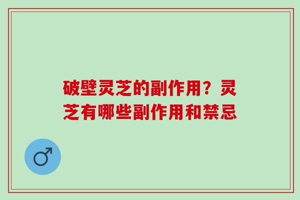 破壁灵芝的副作用?灵芝有哪些副作用和禁忌 破壁灵芝的副作用?灵芝有哪些副作用和禁忌