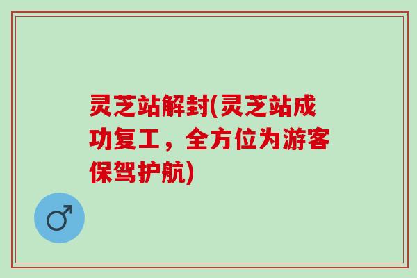 灵芝站解封(灵芝站成功复工，全方位为游客保驾护航)