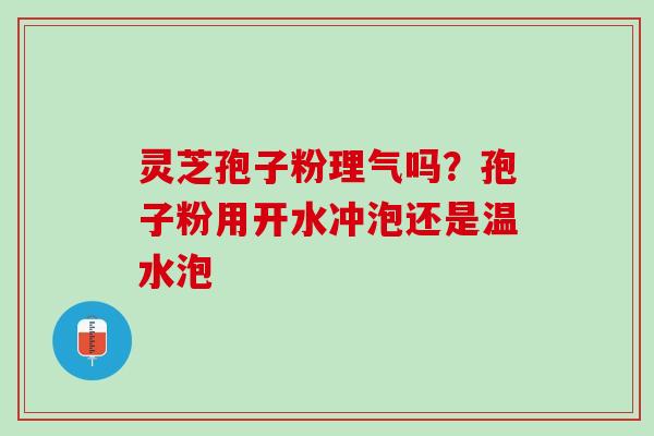 灵芝孢子粉理气吗？孢子粉用开水冲泡还是温水泡