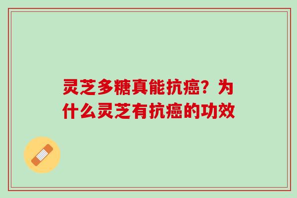 灵芝多糖真能抗?为什么灵芝有抗的功效 灵芝多糖真能抗?为什么灵芝有抗的功效