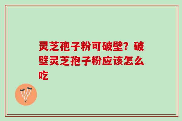 灵芝孢子粉可破壁？破壁灵芝孢子粉应该怎么吃