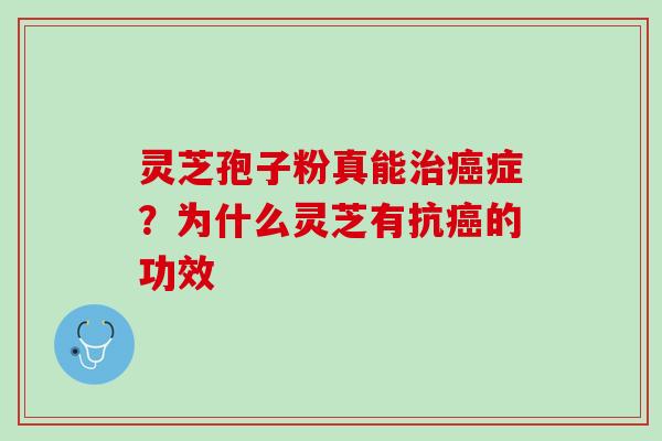 灵芝孢子粉真能症?为什么灵芝有抗的功效 灵芝孢子粉真能症?为什么灵芝有抗的功效