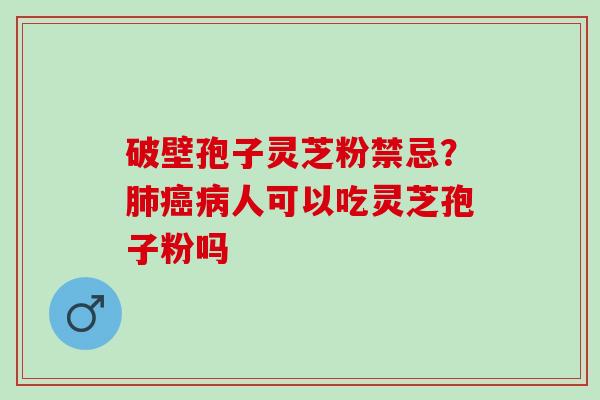 破壁孢子灵芝粉禁忌？肺癌病人可以吃灵芝孢子粉吗