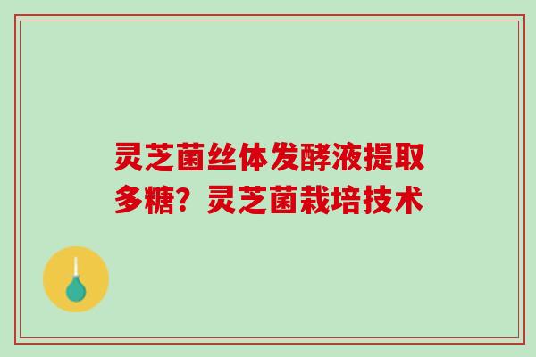 灵芝菌丝体发酵液提取多糖？灵芝菌栽培技术