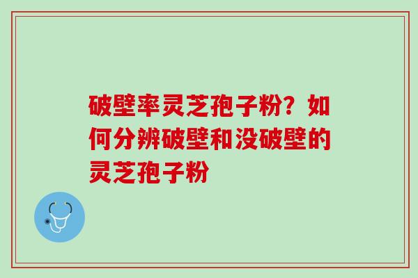 破壁率灵芝孢子粉？如何分辨破壁和没破壁的灵芝孢子粉